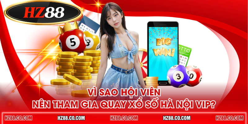 Vì sao hội viên nên tham gia quay xổ số Hà Nội VIP?